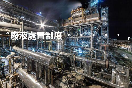 “廢液處置制度，綠色環(huán)保的守護者之光”